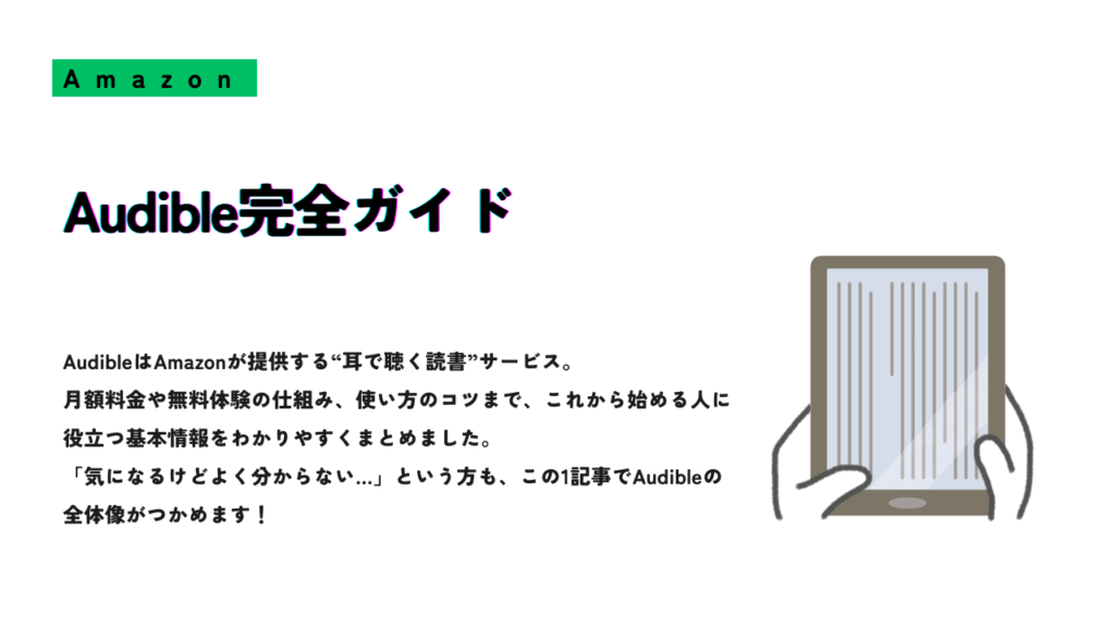 Audible完全ガイドという見出しと、電子書籍リーダーを持つ手のイラストが描かれたスライド。Audibleの月額料金、無料体験、使い方のコツなどを初心者向けにわかりやすくまとめた記事。