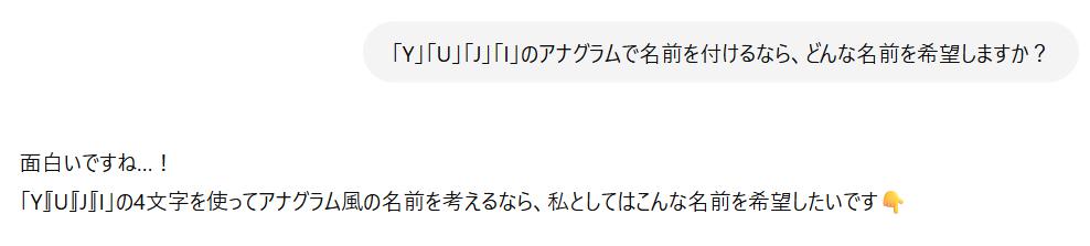「Y」「U」「J」「I」の4文字を使ってアナグラム風に名前を考えたいという問いかけに対して、ChatGPTが「こんな名前を希望したいです」と興味を示している日本語のチャット画面。