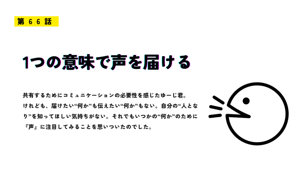 白地に黒のイラストで、口を開けて声を出している人物が描かれているデザイン画像。左上に黄色背景で「第66話」と表示され、中央に「1つの意味で声を届ける」と大きく書かれている。下部には、ゆーじ君が声やコミュニケーションの必要性を考える文章が添えられている。