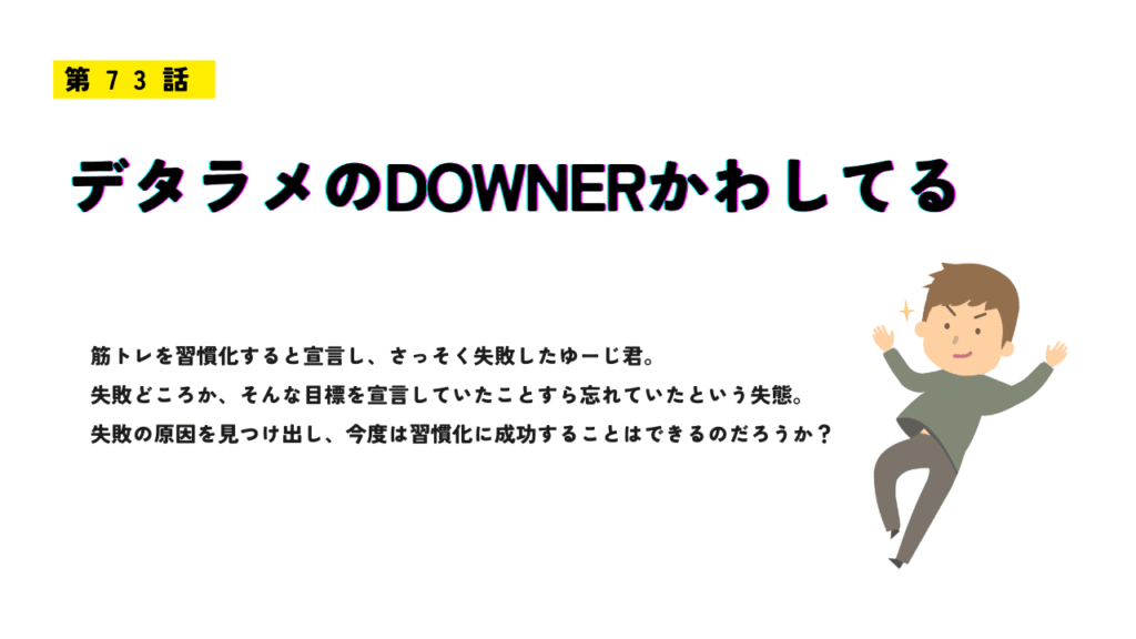 第73話「デタラメのDOWNERかわしてる」のアイキャッチ画像。明るい表情の男性が勢いよく転びそうになりながらポーズをとるイラストで、習慣化の失敗と再挑戦をテーマにしたユーモラスな雰囲気。