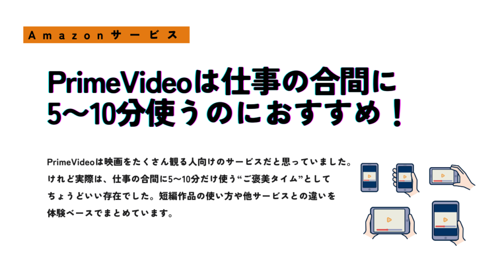 PrimeVideoは仕事の合間に5〜10分使うのにおすすめと紹介する記事のアイキャッチ画像。スマートフォンやタブレットで動画を視聴しているイラストを配置したAmazonサービス体験記事用デザイン。